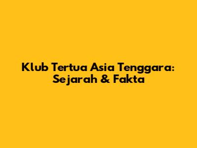 Klub Tertua Asia Tenggara: Sejarah & Fakta