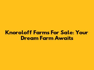 Knoroloff Farms For Sale: Your Dream Farm Awaits