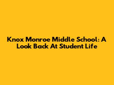 Knox Monroe Middle School: A Look Back At Student Life