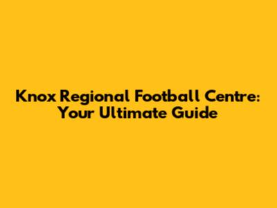 Knox Regional Football Centre: Your Ultimate Guide