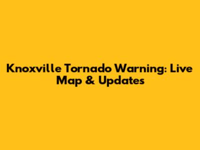Knoxville Tornado Warning: Live Map & Updates