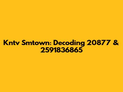 Kntv Smtown: Decoding 20877 & 2591836865
