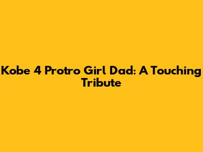 Kobe 4 Protro Girl Dad: A Touching Tribute