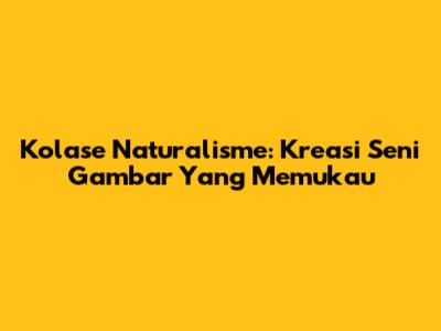 Kolase Naturalisme: Kreasi Seni Gambar Yang Memukau