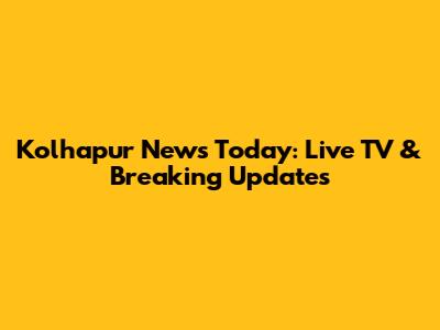 Kolhapur News Today: Live TV & Breaking Updates