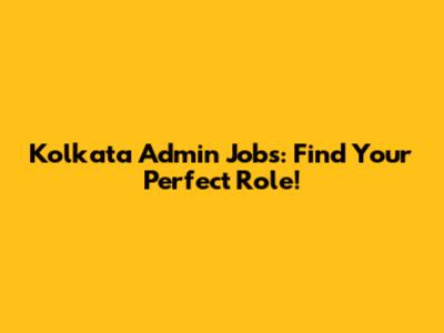 Kolkata Admin Jobs: Find Your Perfect Role!