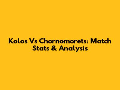 Kolos Vs Chornomorets: Match Stats & Analysis