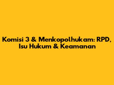 Komisi 3 & Menkopolhukam: RPD, Isu Hukum & Keamanan