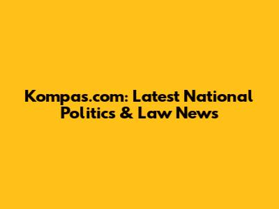 Kompas.com: Latest National Politics & Law News