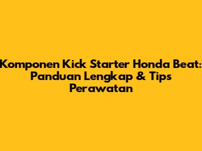 Komponen Kick Starter Honda Beat: Panduan Lengkap & Tips Perawatan