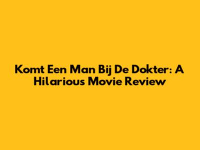 Komt Een Man Bij De Dokter: A Hilarious Movie Review