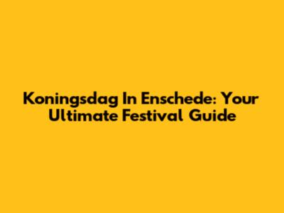 Koningsdag In Enschede: Your Ultimate Festival Guide