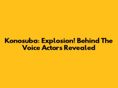Konosuba: Explosion! Behind The Voice Actors Revealed