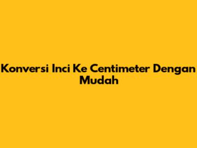 Konversi Inci Ke Centimeter Dengan Mudah