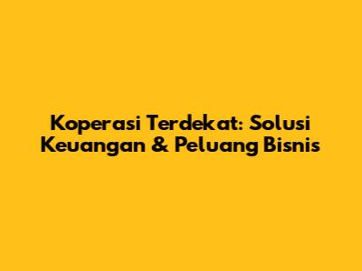 Koperasi Terdekat: Solusi Keuangan & Peluang Bisnis