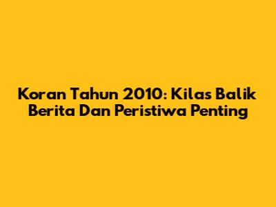 Koran Tahun 2010: Kilas Balik Berita Dan Peristiwa Penting