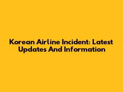 Korean Airline Incident: Latest Updates And Information