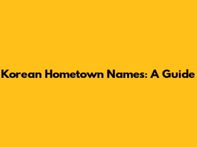Korean Hometown Names: A Guide