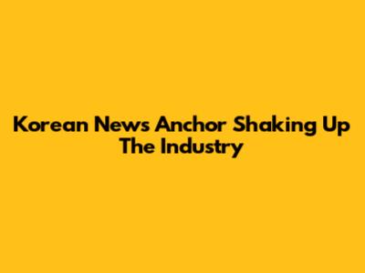 Korean News Anchor Shaking Up The Industry