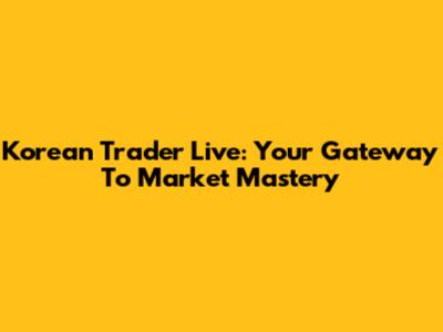 Korean Trader Live: Your Gateway To Market Mastery