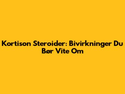 Kortison Steroider: Bivirkninger Du Bør Vite Om