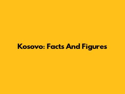 Kosovo: Facts And Figures