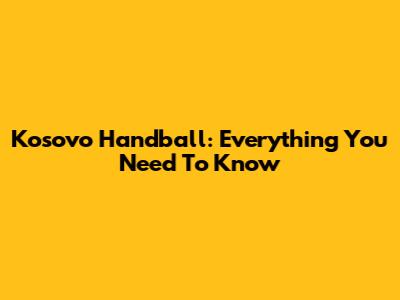 Kosovo Handball: Everything You Need To Know