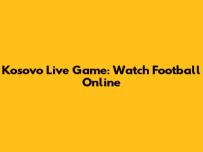Kosovo Live Game: Watch Football Online