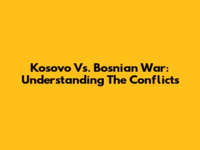 Kosovo Vs. Bosnian War: Understanding The Conflicts