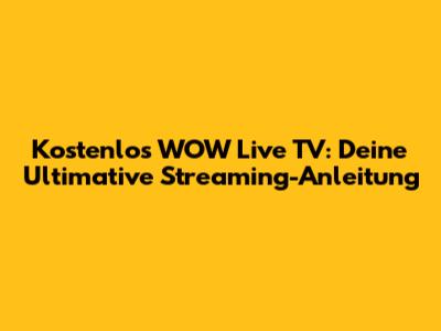 Kostenlos WOW Live TV: Deine Ultimative Streaming-Anleitung