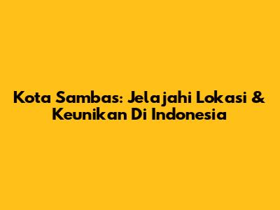 Kota Sambas: Jelajahi Lokasi & Keunikan Di Indonesia