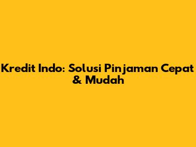 Kredit Indo: Solusi Pinjaman Cepat & Mudah