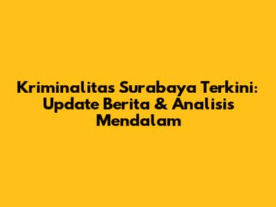 Kriminalitas Surabaya Terkini: Update Berita & Analisis Mendalam