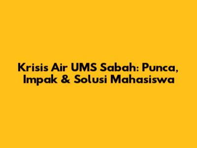 Krisis Air UMS Sabah: Punca, Impak & Solusi Mahasiswa