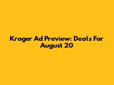 Kroger Ad Preview: Deals For August 20