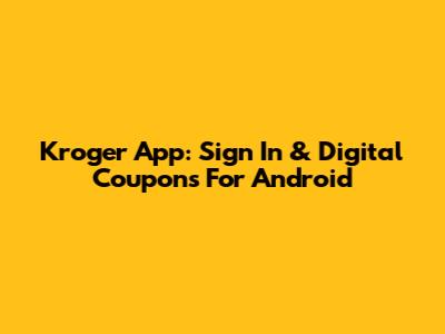 Kroger App: Sign In & Digital Coupons For Android