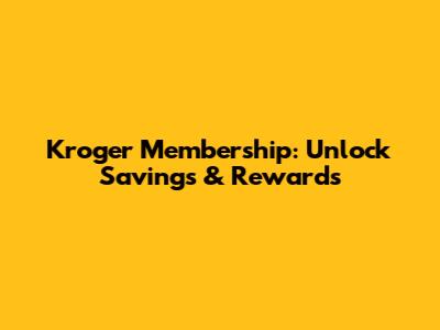 Kroger Membership: Unlock Savings & Rewards