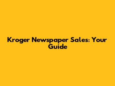 Kroger Newspaper Sales: Your Guide