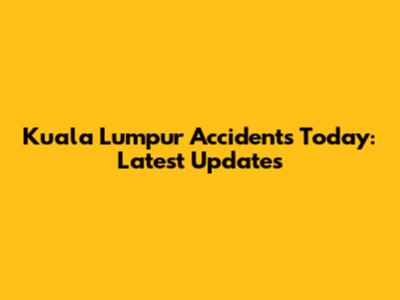 Kuala Lumpur Accidents Today: Latest Updates
