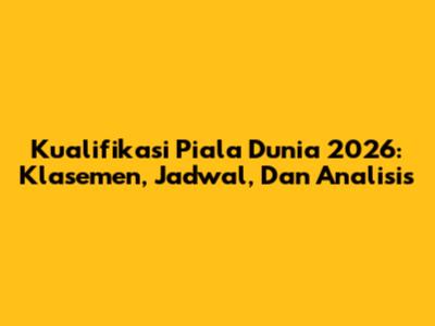 Kualifikasi Piala Dunia 2026: Klasemen, Jadwal, Dan Analisis