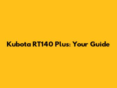 Kubota RT140 Plus: Your Guide