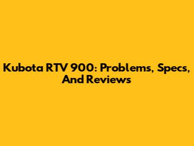 Kubota RTV 900: Problems, Specs, And Reviews