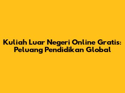Kuliah Luar Negeri Online Gratis: Peluang Pendidikan Global