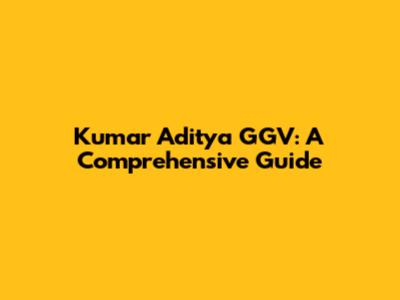 Kumar Aditya GGV: A Comprehensive Guide