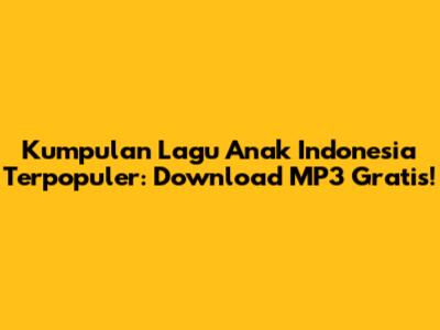 Kumpulan Lagu Anak Indonesia Terpopuler: Download MP3 Gratis!
