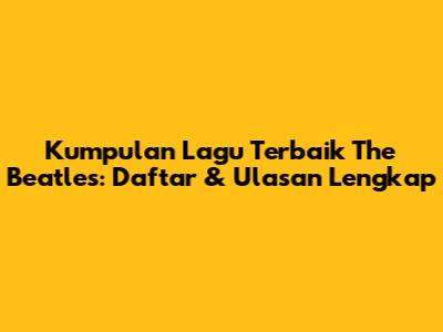 Kumpulan Lagu Terbaik The Beatles: Daftar & Ulasan Lengkap