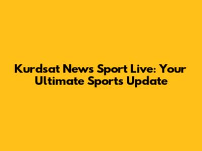 Kurdsat News Sport Live: Your Ultimate Sports Update