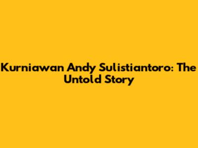 Kurniawan Andy Sulistiantoro: The Untold Story