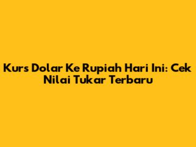 Kurs Dolar Ke Rupiah Hari Ini: Cek Nilai Tukar Terbaru