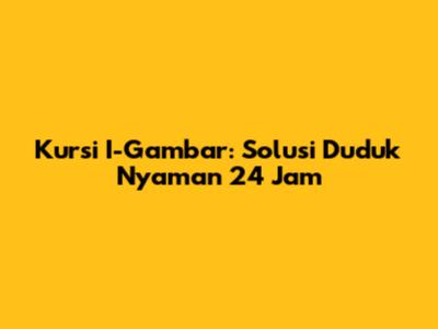 Kursi I-Gambar: Solusi Duduk Nyaman 24 Jam